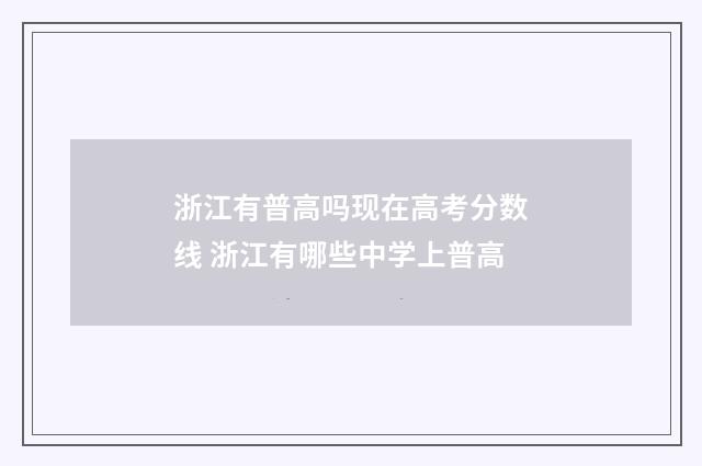 浙江有普高吗现在高考分数线 浙江有哪些中学上普高