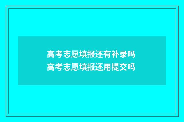 高考志愿填报还有补录吗 高考志愿填报还用提交吗