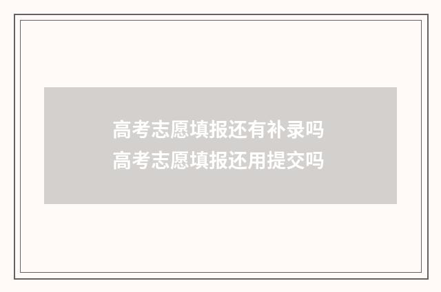 高考志愿填报还有补录吗 高考志愿填报还用提交吗