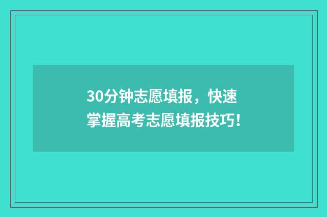 30分钟志愿填报，快速掌握高考志愿填报技巧！
