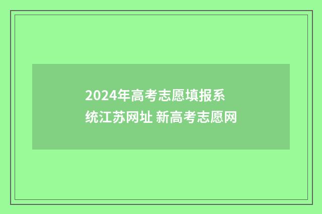 2024年高考志愿填报系统江苏网址 新高考志愿网