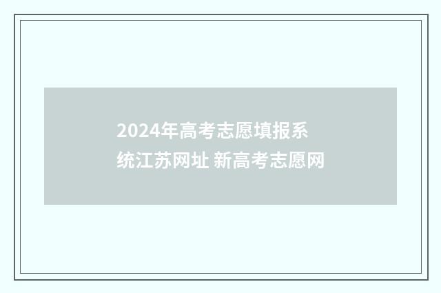 2024年高考志愿填报系统江苏网址 新高考志愿网