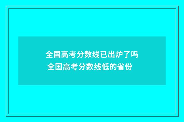全国高考分数线已出炉了吗 全国高考分数线低的省份