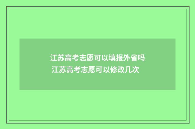 江苏高考志愿可以填报外省吗 江苏高考志愿可以修改几次