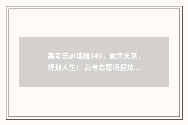 高考志愿填报349，聚焦未来，规划人生！ 高考志愿填报技巧