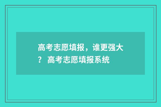 高考志愿填报，谁更强大？ 高考志愿填报系统