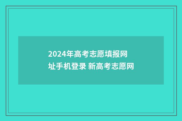 2024年高考志愿填报网址手机登录 新高考志愿网