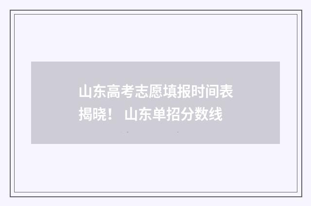山东高考志愿填报时间表揭晓！ 山东单招分数线
