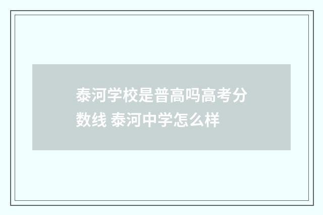 泰河学校是普高吗高考分数线 泰河中学怎么样