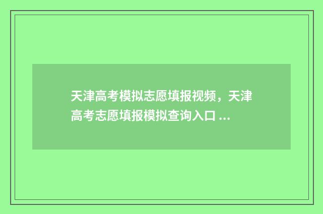 天津高考模拟志愿填报视频，天津高考志愿填报模拟查询入口 天津高考模拟志愿填报系统怎么填