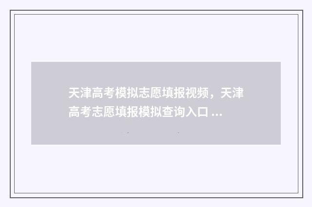 天津高考模拟志愿填报视频，天津高考志愿填报模拟查询入口 天津高考模拟志愿填报系统怎么填