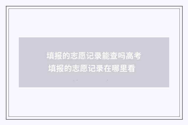 填报的志愿记录能查吗高考 填报的志愿记录在哪里看