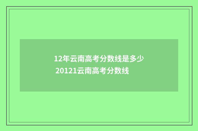 12年云南高考分数线是多少 20121云南高考分数线