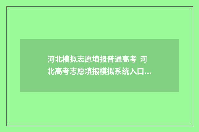 河北模拟志愿填报普通高考 河北高考志愿填报模拟系统入口 河北模拟志愿填报