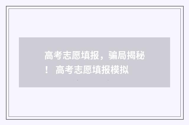 高考志愿填报，骗局揭秘！ 高考志愿填报模拟