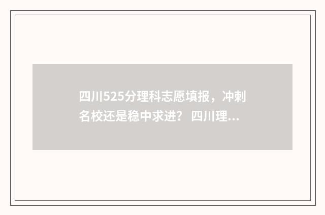 四川525分理科志愿填报，冲刺名校还是稳中求进？ 四川理科505