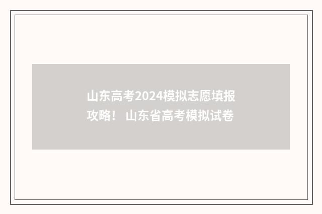 山东高考2024模拟志愿填报攻略！ 山东省高考模拟试卷