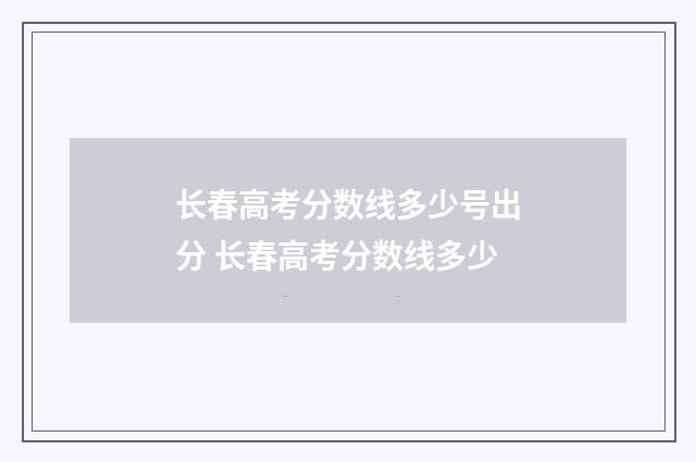 长春高考分数线多少号出分 长春高考分数线多少