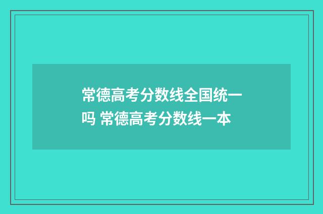 常德高考分数线全国统一吗 常德高考分数线一本
