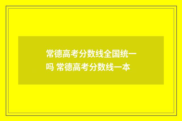 常德高考分数线全国统一吗 常德高考分数线一本