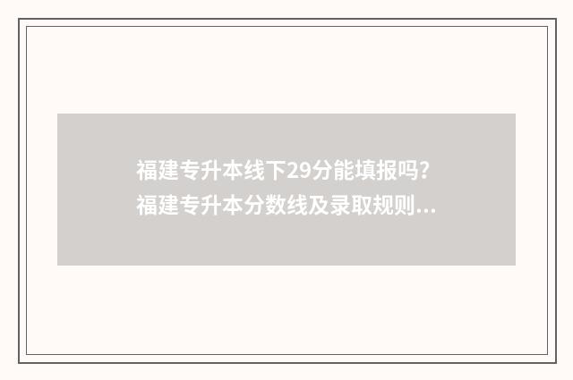 福建专升本线下29分能填报吗？福建专升本分数线及录取规则 福建专升本的机构