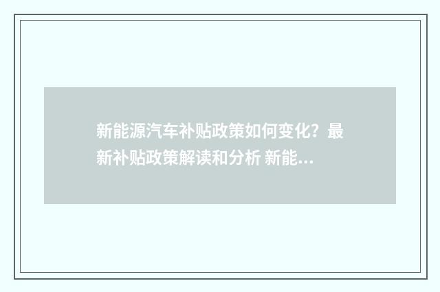 新能源汽车补贴政策如何变化？最新补贴政策解读和分析 新能源汽车补贴怎么领取