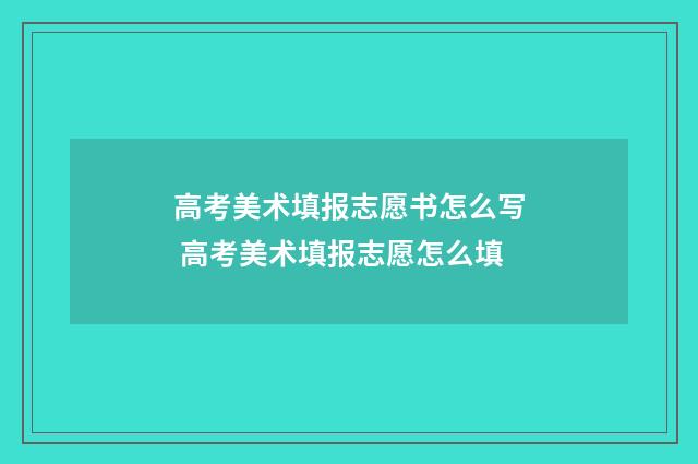 高考美术填报志愿书怎么写 高考美术填报志愿怎么填