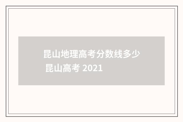 昆山地理高考分数线多少 昆山高考 2021