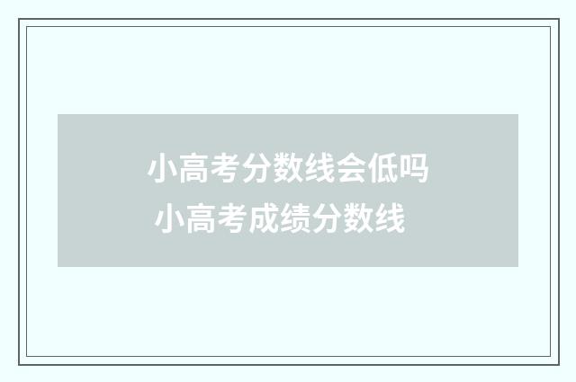 小高考分数线会低吗 小高考成绩分数线