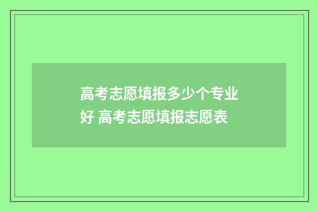高考志愿填报多少个专业好 高考志愿填报志愿表