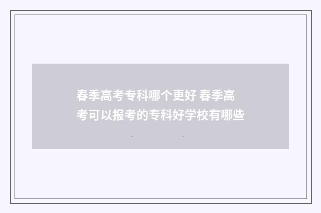 春季高考专科哪个更好 春季高考可以报考的专科好学校有哪些