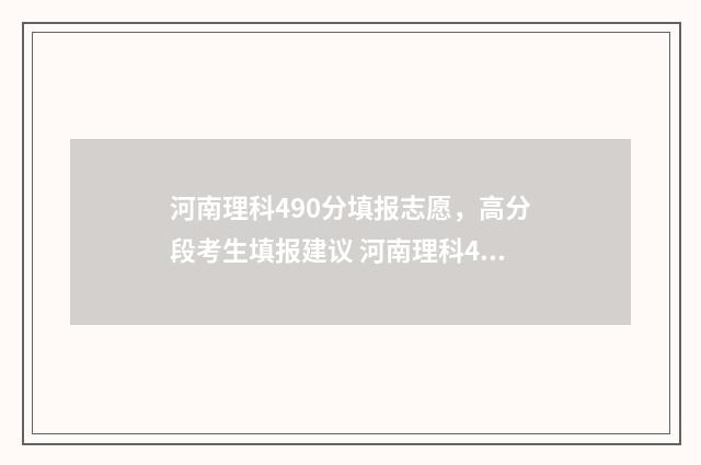 河南理科490分填报志愿，高分段考生填报建议 河南理科405分