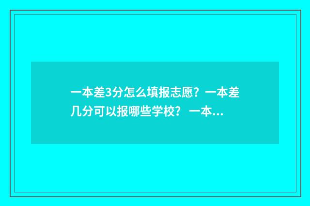 一本差3分怎么填报志愿？一本差几分可以报哪些学校？ 一本差3分,是上二本还是复读