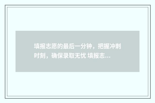 填报志愿的最后一分钟，把握冲刺时刻，确保录取无忧 填报志愿的最后一天,姑姑串改了我的志愿