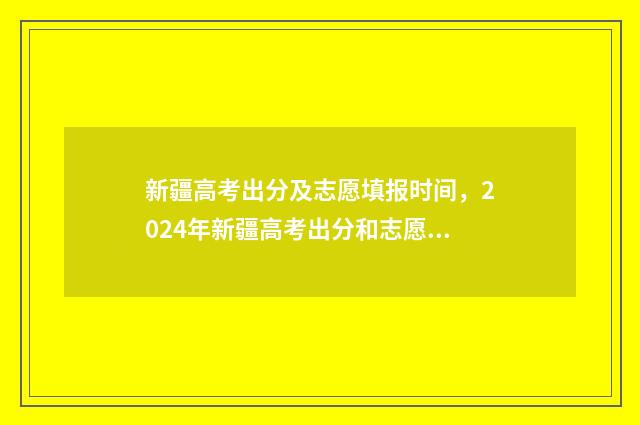 新疆高考出分及志愿填报时间，2024年新疆高考出分和志愿填报时间安排 新疆高考分数公布时间2021