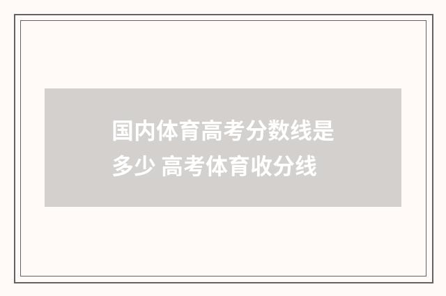 国内体育高考分数线是多少 高考体育收分线