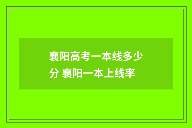 襄阳高考一本线多少分 襄阳一本上线率
