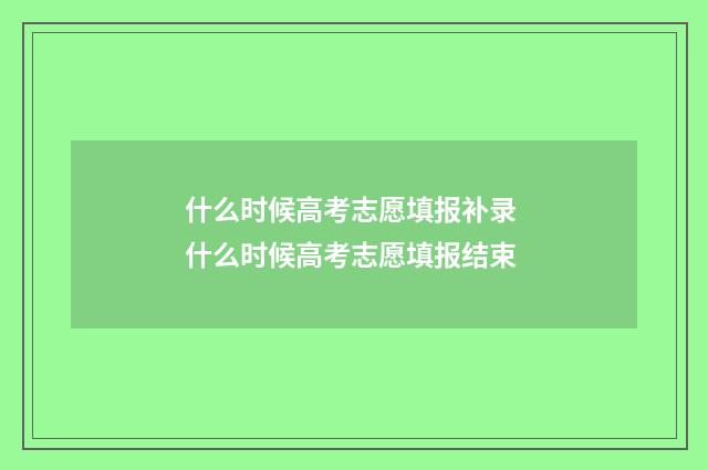 什么时候高考志愿填报补录 什么时候高考志愿填报结束
