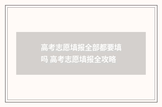 高考志愿填报全部都要填吗 高考志愿填报全攻略