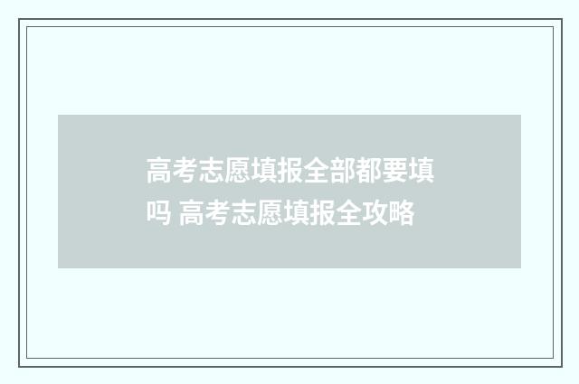 高考志愿填报全部都要填吗 高考志愿填报全攻略