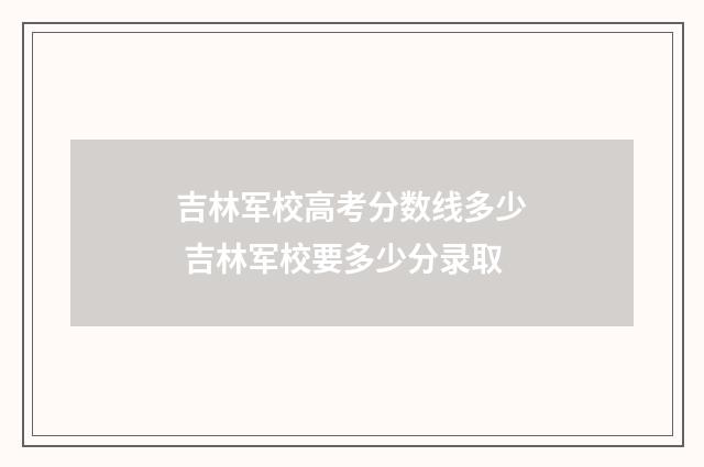 吉林军校高考分数线多少 吉林军校要多少分录取