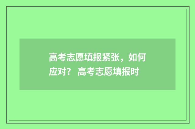 高考志愿填报紧张，如何应对？ 高考志愿填报时