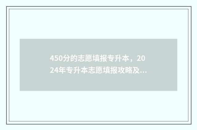 450分的志愿填报专升本，2024年专升本志愿填报攻略及注意事项 450填什么志愿好