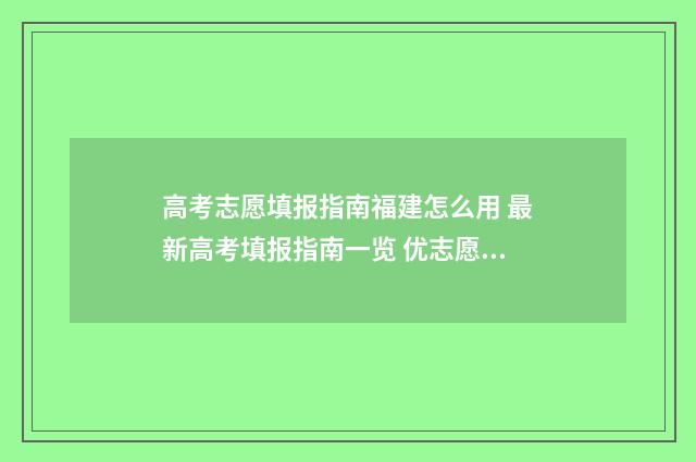 高考志愿填报指南福建怎么用 最新高考填报指南一览 优志愿高考填报系统