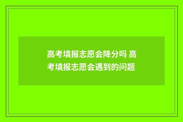 高考填报志愿会降分吗 高考填报志愿会遇到的问题