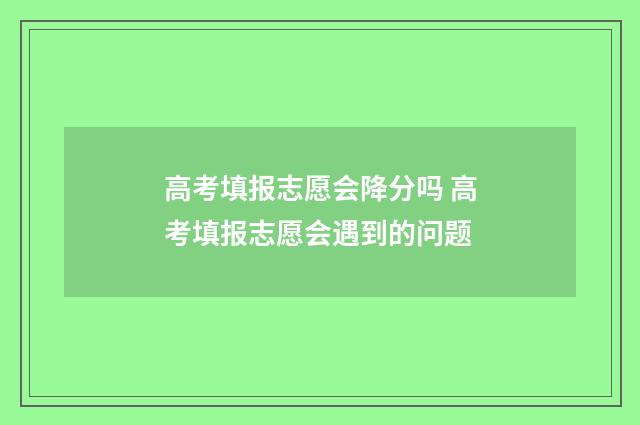 高考填报志愿会降分吗 高考填报志愿会遇到的问题
