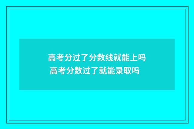 高考分过了分数线就能上吗 高考分数过了就能录取吗