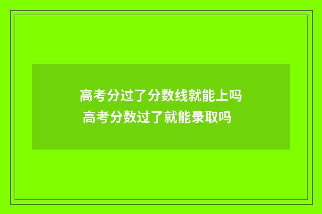 高考分过了分数线就能上吗 高考分数过了就能录取吗