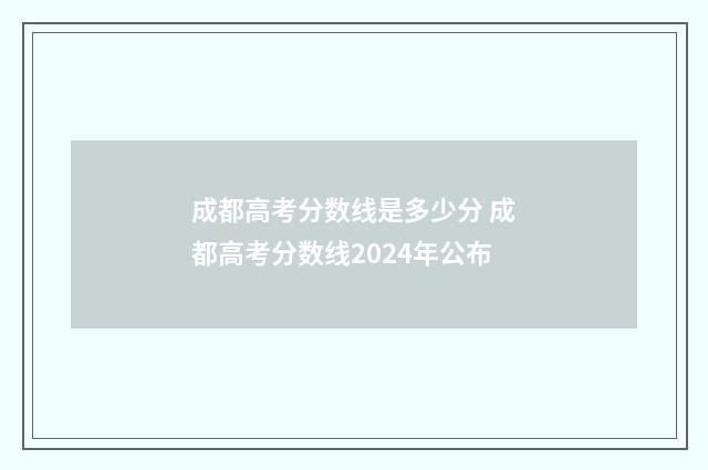 成都高考分数线是多少分 成都高考分数线2024年公布