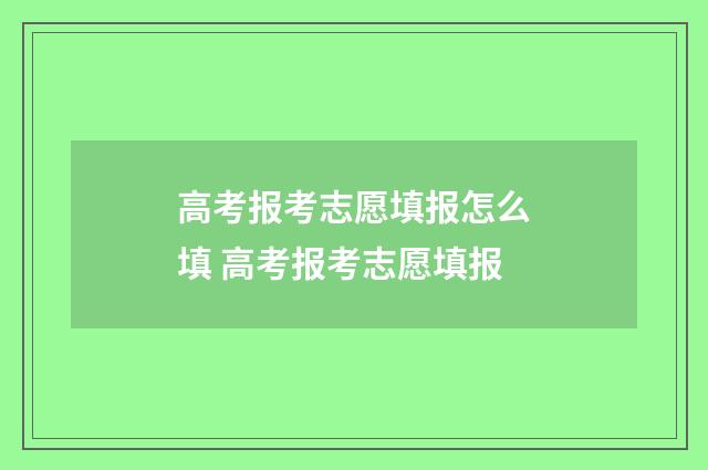 高考报考志愿填报怎么填 高考报考志愿填报